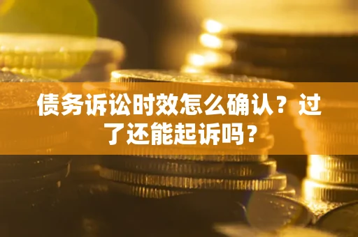 武汉债务诉讼时效怎么确认？过了还能起诉吗？
