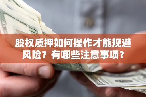 武汉股权质押如何操作才能规避风险？有哪些注意事项？