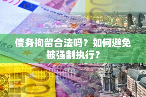 武汉债务拘留合法吗？如何避免被强制执行？
