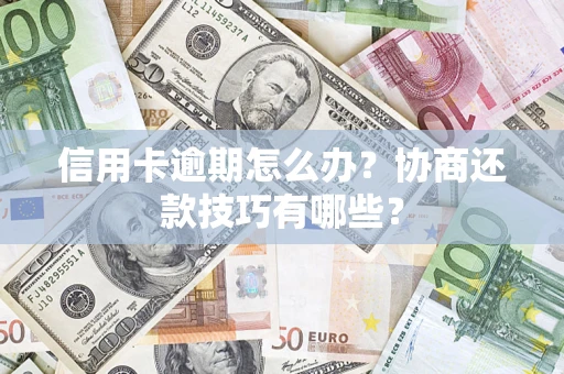 武汉信用卡逾期怎么办？协商还款技巧有哪些？