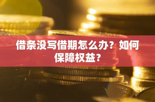 武汉借条没写借期怎么办？如何保障权益？