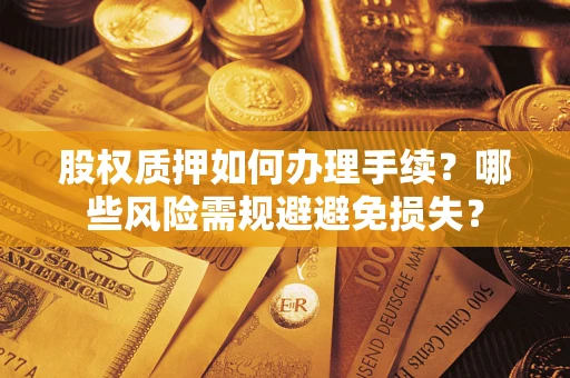 武汉股权质押如何办理手续？哪些风险需规避避免损失？