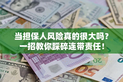 武汉当担保人风险真的很大吗？一招教你踩碎连带责任！