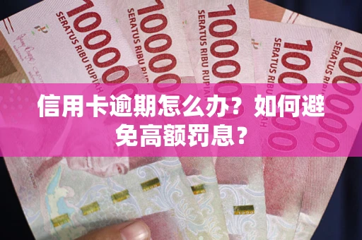 武汉信用卡逾期怎么办？如何避免高额罚息？