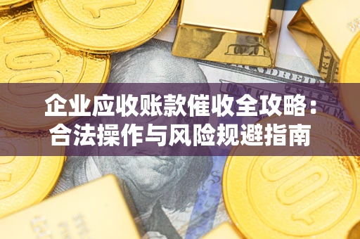 武汉企业应收账款催收全攻略：合法操作与风险规避指南