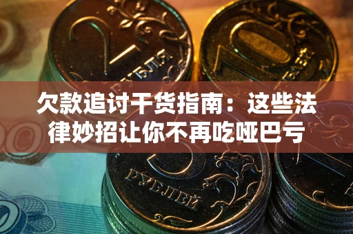 武汉欠款追讨干货指南：这些法律妙招让你不再吃哑巴亏
