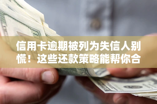 武汉信用卡逾期被列为失信人别慌！这些还款策略能帮你合法止损