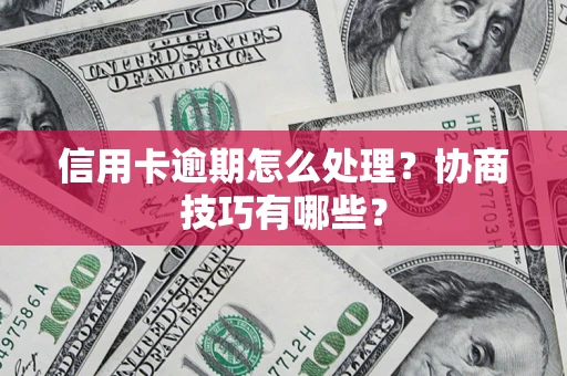 武汉信用卡逾期怎么处理？协商技巧有哪些？