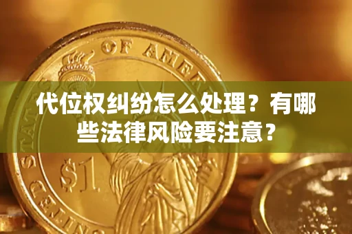 武汉代位权纠纷怎么处理？有哪些法律风险要注意？