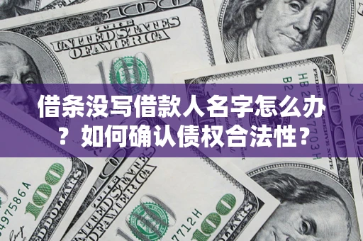 武汉借条没写借款人名字怎么办？如何确认债权合法性？