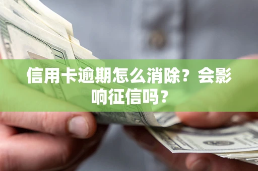武汉信用卡逾期怎么消除？会影响征信吗？
