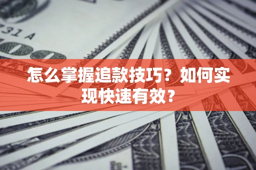 武汉怎么掌握追款技巧？如何实现快速有效？