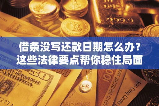 武汉借条没写还款日期怎么办？这些法律要点帮你稳住局面