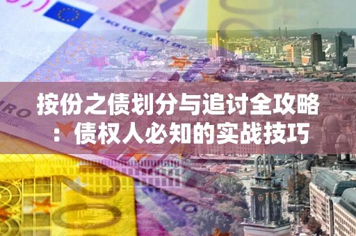 武汉按份之债划分与追讨全攻略：债权人必知的实战技巧