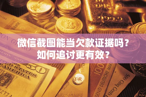 武汉微信截图能当欠款证据吗？如何追讨更有效？