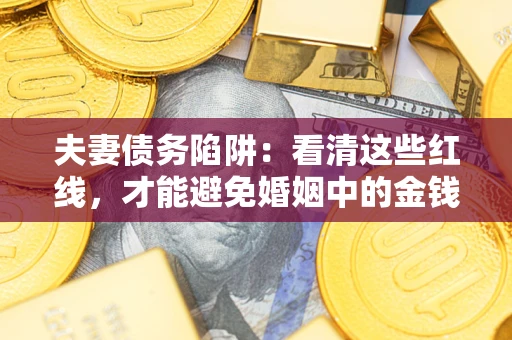 武汉夫妻债务陷阱：看清这些红线，才能避免婚姻中的金钱危机