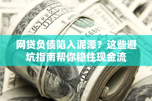 武汉网贷负债陷入泥潭？这些避坑指南帮你稳住现金流