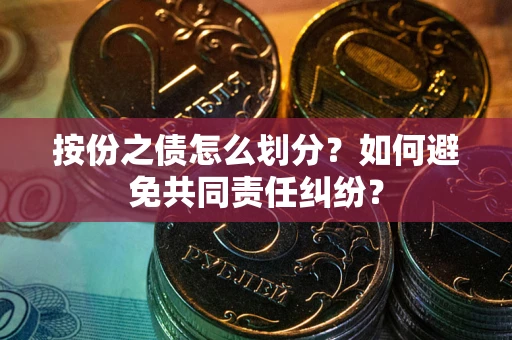 武汉按份之债怎么划分？如何避免共同责任纠纷？