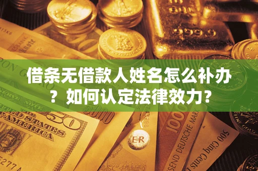 武汉借条无借款人姓名怎么补办？如何认定法律效力？