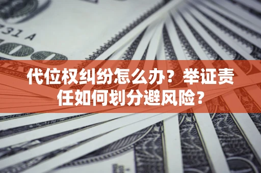 武汉代位权纠纷怎么办？举证责任如何划分避风险？
