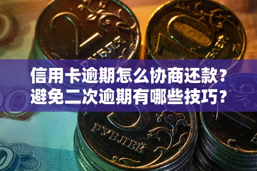 武汉信用卡逾期怎么协商还款？避免二次逾期有哪些技巧？