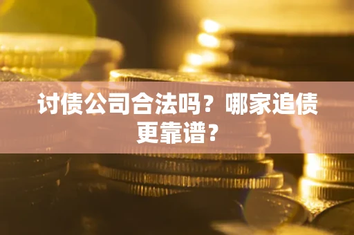武汉讨债公司合法吗？哪家追债更靠谱？
