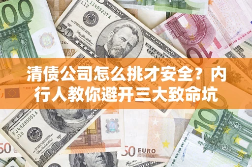 武汉清债公司怎么挑才安全?内行人教你避开三大致命坑 武汉清债公司怎么挑才安全?内行人教你避开三大致命坑