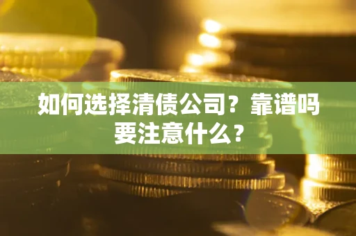 武汉如何选择清债公司？靠谱吗要注意什么？