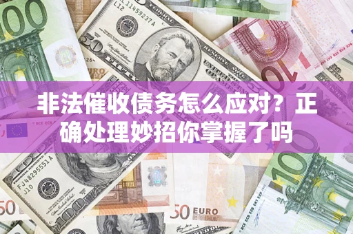 武汉非法催收债务怎么应对？正确处理妙招你掌握了吗