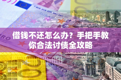 武汉借钱不还怎么办？手把手教你合法讨债全攻略