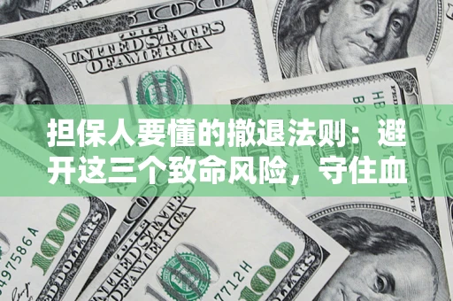 武汉担保人要懂的撤退法则：避开这三个致命风险，守住血汗钱
