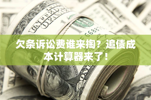 武汉欠条诉讼费谁来掏？追债成本计算器来了！