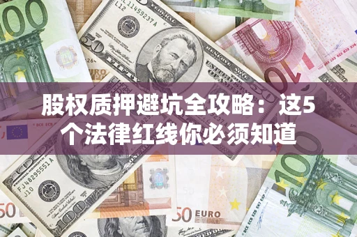 武汉股权质押避坑全攻略：这5个法律红线你必须知道