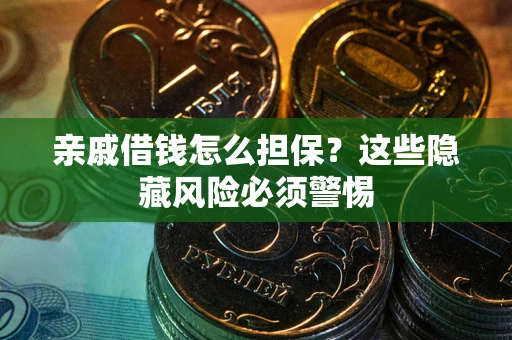 武汉亲戚借钱怎么担保？这些隐藏风险必须警惕