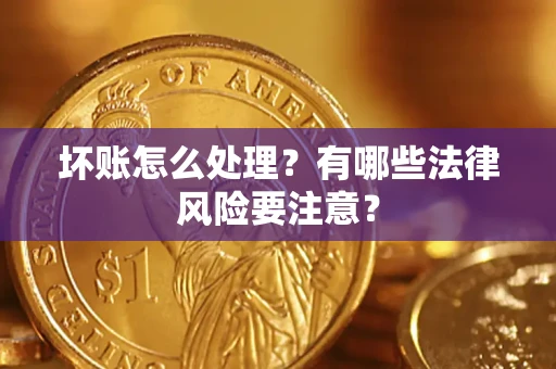 武汉坏账怎么处理？有哪些法律风险要注意？