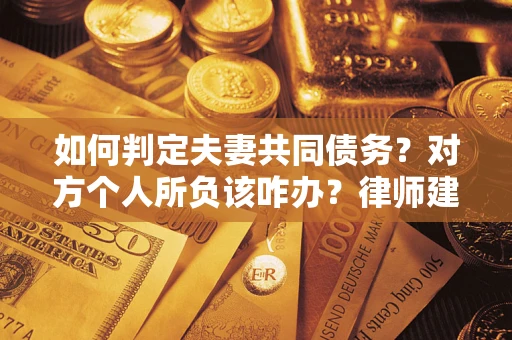 武汉如何判定夫妻共同债务？对方个人所负该咋办？律师建议