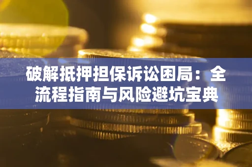 武汉破解抵押担保诉讼困局:全流程指南与风险避坑宝典 武汉破解抵押担保诉讼困局:全流程指南与风险避坑宝典