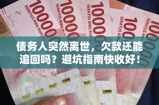 武汉债务人突然离世，欠款还能追回吗？避坑指南快收好！