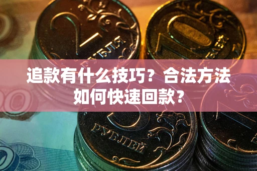 武汉追款有什么技巧？合法方法如何快速回款？
