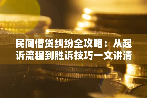 武汉民间借贷纠纷全攻略：从起诉流程到胜诉技巧一文讲清