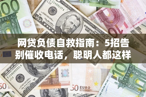武汉网贷负债自救指南：5招告别催收电话，聪明人都这样做