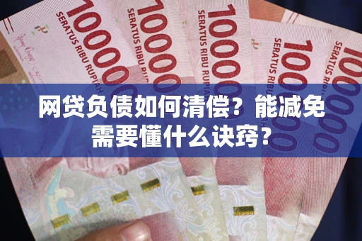 武汉网贷负债如何清偿？能减免需要懂什么诀窍？
