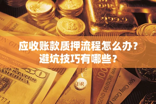 武汉应收账款质押流程怎么办？避坑技巧有哪些？