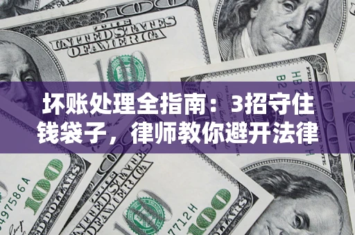 武汉坏账处理全指南：3招守住钱袋子，律师教你避开法律雷区