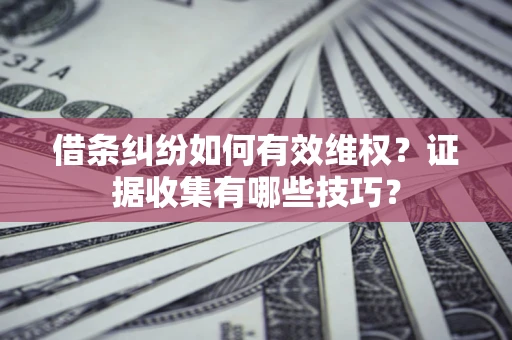 武汉借条纠纷如何有效维权？证据收集有哪些技巧？