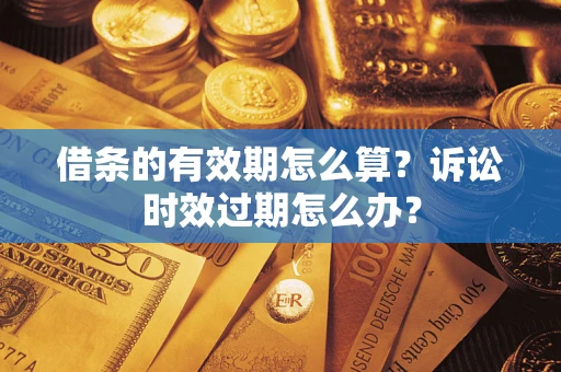 武汉借条的有效期怎么算？诉讼时效过期怎么办？
