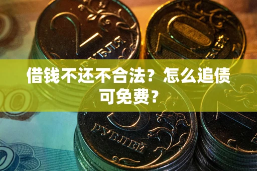 武汉借钱不还不合法？怎么追债可免费？