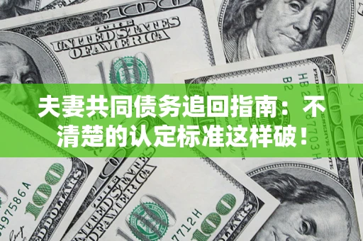 武汉夫妻共同债务追回指南：不清楚的认定标准这样破！