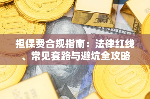 武汉担保费合规指南：法律红线、常见套路与避坑全攻略