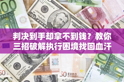 武汉判决到手却拿不到钱？教你三招破解执行困境找回血汗钱